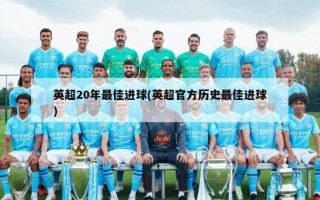 英超20年最佳进球(英超官方历史最佳进球)