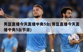 男篮直播今天直播中央5台(男篮直播今天直播中央5台节目)