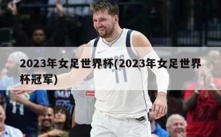2023年女足世界杯(2023年女足世界杯冠军)