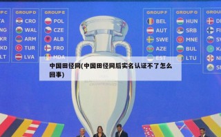 中国田径网(中国田径网后实名认证不了怎么回事)