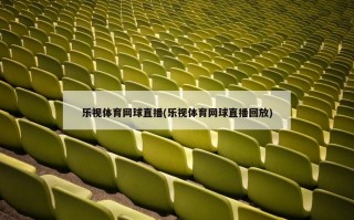 乐视体育网球直播(乐视体育网球直播回放)