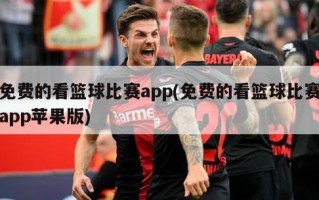 免费的看篮球比赛app(免费的看篮球比赛app苹果版)