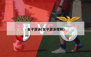 女子游泳(女子游泳视频)