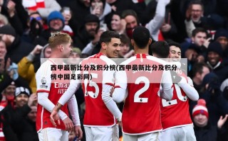 西甲最新比分及积分榜(西甲最新比分及积分榜中国足彩网)
