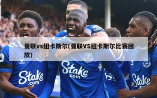 曼联vs纽卡斯尔(曼联VS纽卡斯尔比赛回放)