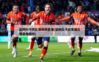 篮网队今天比赛***直播(篮网队今日直播比赛录像回放)