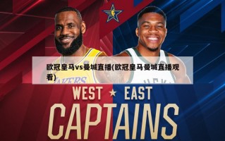 欧冠皇马vs曼城直播(欧冠皇马曼城直播观看)