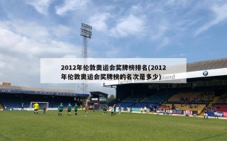 2012年伦敦奥运会奖牌榜排名(2012年伦敦奥运会奖牌榜的名次是多少)