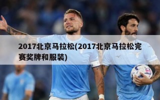 2017北京马拉松(2017北京马拉松完赛奖牌和服装)