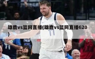 雄鹿vs篮网直播(雄鹿vs篮网直播620)