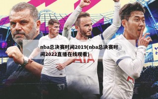 nba总决赛时间2019(nba总决赛时间2022直播在线观看)