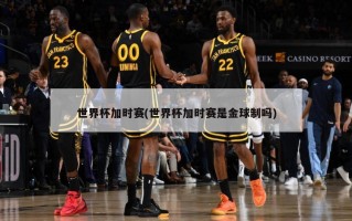 世界杯加时赛(世界杯加时赛是金球制吗)