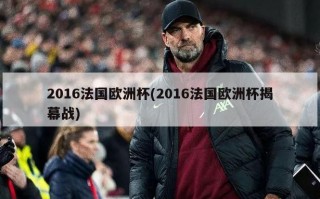 2016法国欧洲杯(2016法国欧洲杯揭幕战)