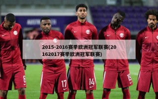 2015-2016赛季欧洲冠军联赛(20162017赛季欧洲冠军联赛)