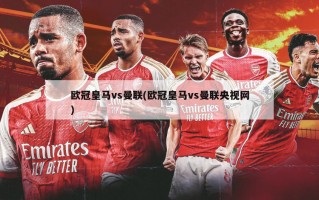 欧冠皇马vs曼联(欧冠皇马vs曼联央视网)