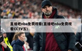 直播吧nba免费观看(直播吧nba免费观看CCTV五)