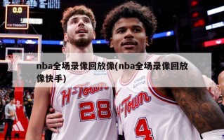 nba全场录像回放像(nba全场录像回放像快手)
