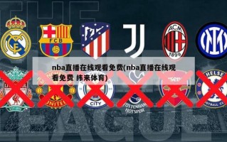 nba直播在线观看免费(nba直播在线观看免费 纬来体育)