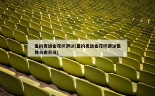 里约奥运会花样游泳(里约奥运会花样游泳集体自由自选)
