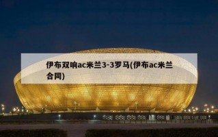 伊布双响ac米兰3-3罗马(伊布ac米兰合同)