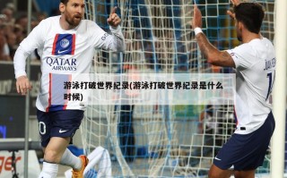 游泳打破世界纪录(游泳打破世界纪录是什么时候)