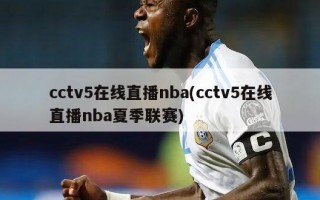 cctv5在线直播nba(cctv5在线直播nba夏季联赛)