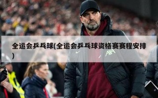 全运会乒乓球(全运会乒乓球资格赛赛程安排)