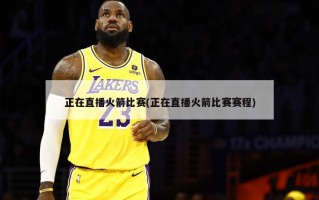 正在直播火箭比赛(正在直播火箭比赛赛程)