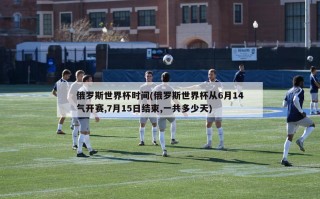 俄罗斯世界杯时间(俄罗斯世界杯从6月14气开赛,7月15日结束,一共多少天)