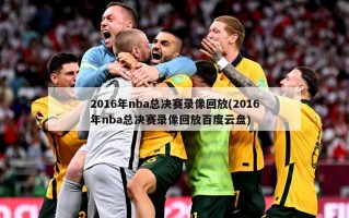 2016年nba总决赛录像回放(2016年nba总决赛录像回放百度云盘)