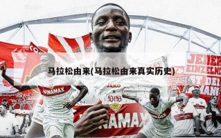 马拉松由来(马拉松由来真实历史)