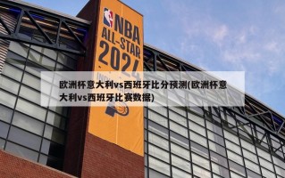 ***意大利vs西班牙***预测(***意大利vs西班牙比赛数据)