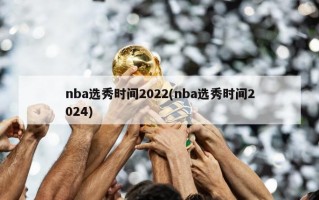 nba选秀时间2022(nba选秀时间2024)