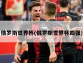 俄罗斯世界杯(俄罗斯世界杯四强)