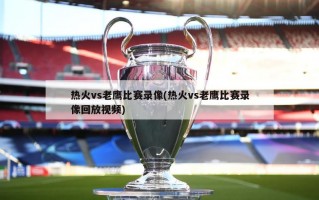 热火vs老鹰比赛录像(热火vs老鹰比赛录像回放***)