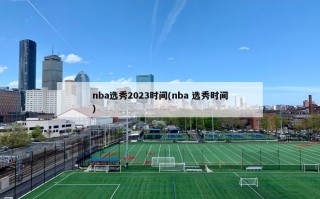 nba选秀2023时间(nba 选秀时间)