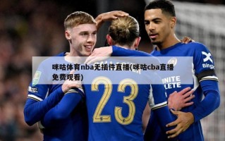 咪咕体育nba无插件直播(咪咕cba直播免费观看)