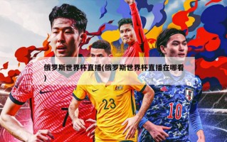 俄罗斯世界杯直播(俄罗斯世界杯直播在哪看)