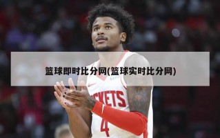 篮球即时比分网(篮球实时比分网)