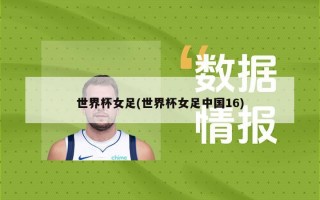 世界杯女足(世界杯女足中国16)