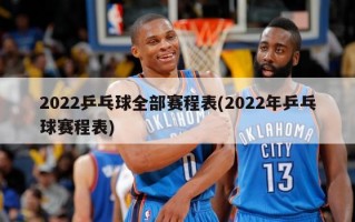 2022乒乓球全部赛程表(2022年乒乓球赛程表)