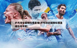 乒乓球全国锦标赛直播(乒乓球全国锦标赛直播在线观看)
