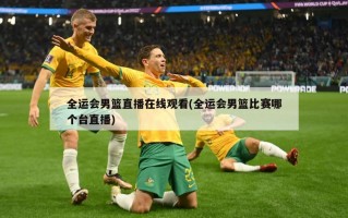 全运会男篮直播在线观看(全运会男篮比赛哪个台直播)