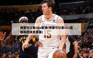 哪里可以看nba直播(哪里可以看nba直播莫西体育直播)