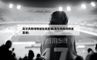 高尔夫网球频道在线直播(高尔夫网球频道 直播)