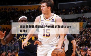 国足最新比赛消息(今晚国足直播cctv5直播)