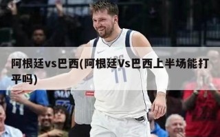 阿根廷vs巴西(阿根廷Vs巴西上半场能打平吗)