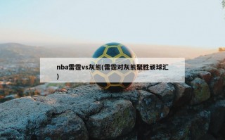 nba雷霆vs灰熊(雷霆对灰熊聚胜顽球汇)