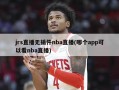 jrs直播无插件nba直播(哪个app可以看nba直播)