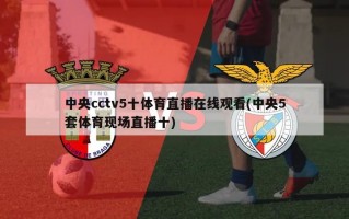 中央cctv5十体育直播在线观看(中央5套体育现场直播十)